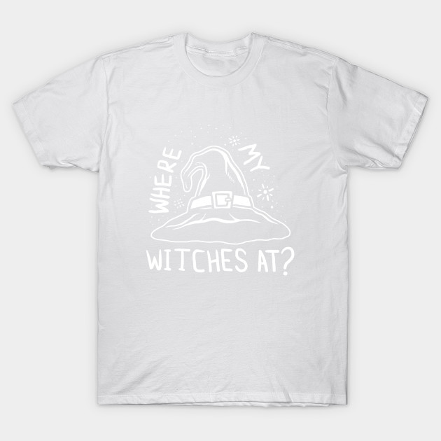 Where My Witches At T-Shirt-TOZ